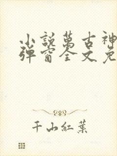 小说万古神帝无弹窗全文免费阅读