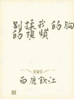 别揉我的胸嗯啊的视频