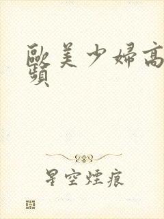 欧美少妇高潮视频