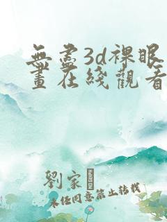 无尽3d裸眼漫画在线观看免费