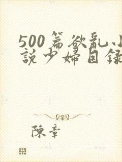 500篇欲乱小说少妇目录