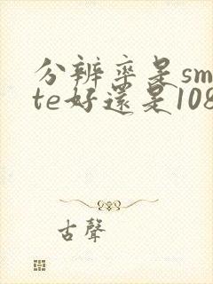 分辨率是smpte好还是1080p好