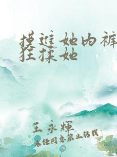 摸进她内裤里疯狂揉她