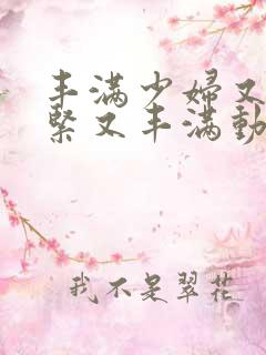 丰满少妇又爽又紧又丰满动态图片