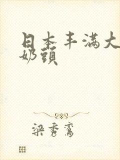 日本丰满大乳双奶头