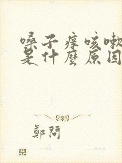 嗓子痒咳嗽痰多是什么原因造成的