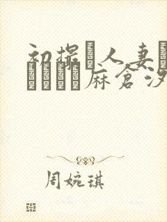 初撮り人妻ドキュメント麻仓汐里