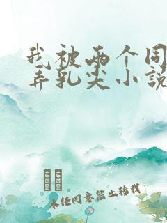 我被两个同桌玩弄乳尖小说