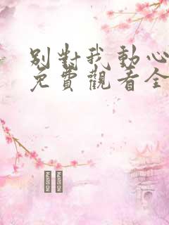 别对我动心短剧免费观看全集高清版