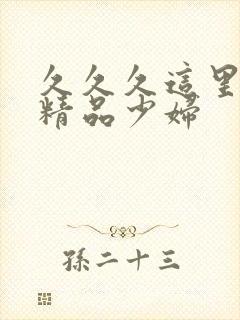 久久久这里只有精品少妇