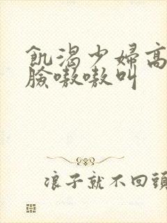 饥渴少妇高潮露脸嗷嗷叫