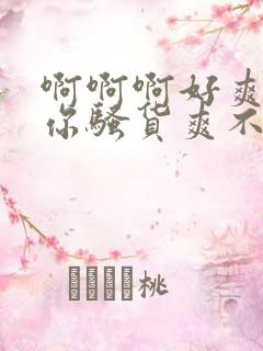 啊啊啊好爽操死你骚货爽不爽h