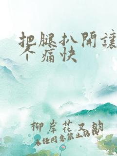 把腿扒开让我添个痛快