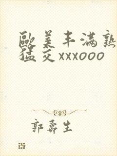 欧美丰满熟妇性猛交xxxooo