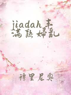 jiadah丰满熟妇乱
