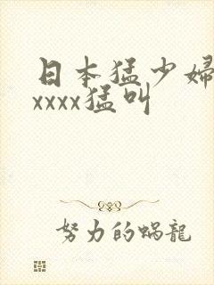 日本猛少妇色xxxxx猛叫