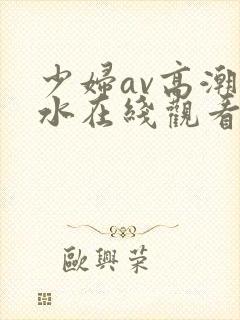 少妇av高潮喷水在线观看