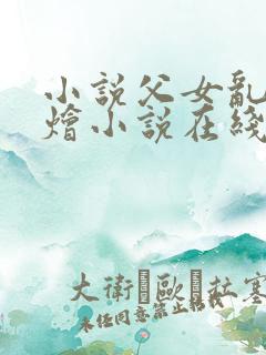 小说父女乱大杂烩小说在线阅读