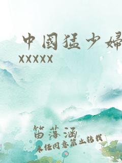 中国猛少妇高潮xxxxx