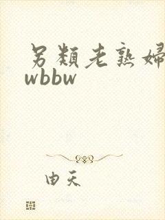 另类老熟妇bbwbbw