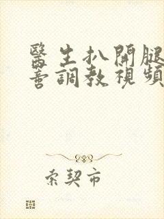 医生扒开腿揉花蒂调教视频