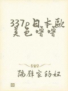337p日本欧美色噜噜