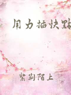 用力插快点好爽