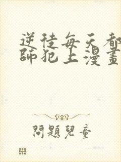 逆徒每天都想欺师犯上漫画免费看全集