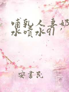 哺乳人妻奶头奶水喷水91′