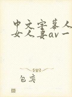 中文字幕人妻熟女人妻av一区