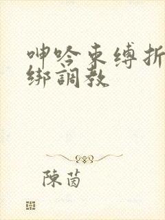 呻吟束缚折磨捆绑调教