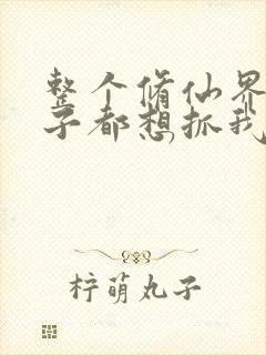 整个修仙界的妹子都想抓我漫画