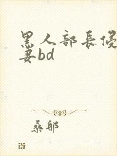 黑人部长侵犯人妻bd