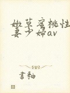 嫩草蜜桃性感人妻少妇av