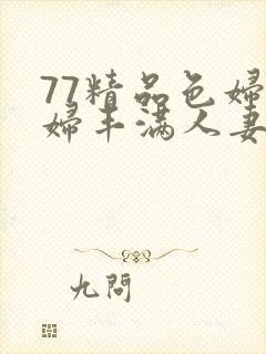 77精品色妇熟妇丰满人妻