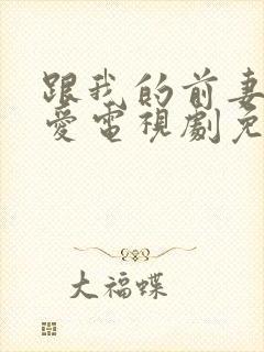 跟我的前妻谈恋爱电视剧免费观看