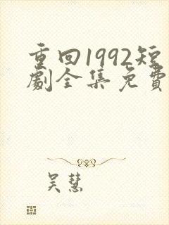 重回1992短剧全集免费观看