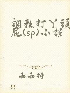 调教打丫头光屁屁(sp)小说