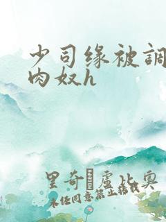 少司缘被调教成肉奴h