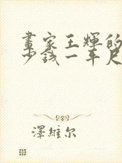 画家王辉的画多少钱一平尺