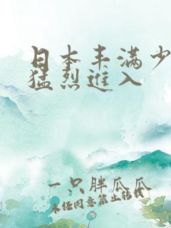 日本丰满少妇被猛烈进入