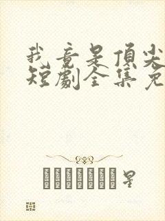 我竟是顶尖豪门短剧全集免费观看