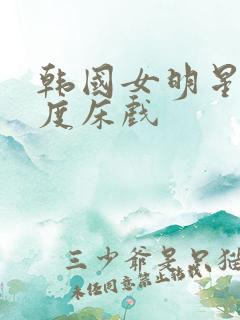 韩国女明星大尺度床戏