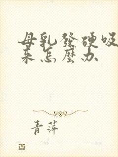 母乳发硬吸不出来怎么办