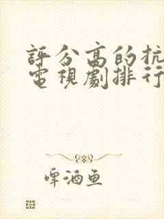 评分高的抗战剧电视剧排行榜