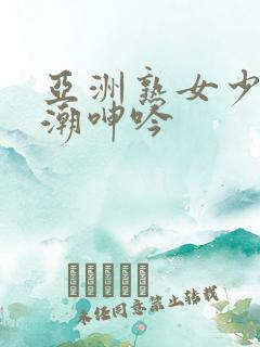 亚洲熟女少妇高潮呻吟