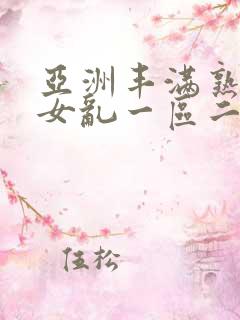 亚洲丰满熟妇熟女乱一区二区