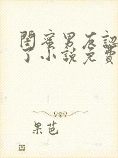 闺蜜男友认错人了小说免费阅读