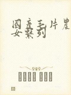 国产毛片农村妇女系列