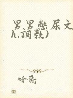 男男憋尿文(高h,调教)